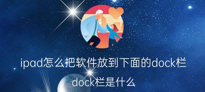 ipad怎么把软件放到下面的dock栏 dock栏是什么？